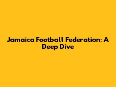 Jamaica Football Federation: A Deep Dive