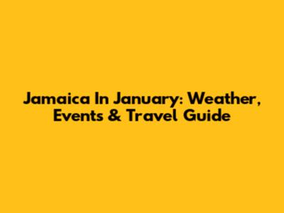 Jamaica In January: Weather, Events & Travel Guide