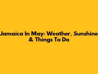 Jamaica In May: Weather, Sunshine & Things To Do