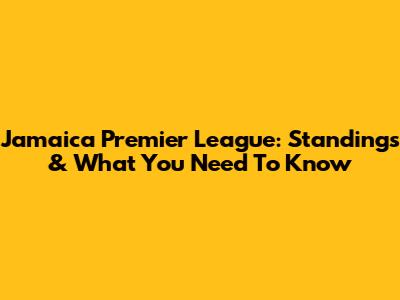 Jamaica Premier League: Standings & What You Need To Know