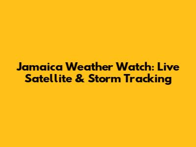 Jamaica Weather Watch: Live Satellite & Storm Tracking