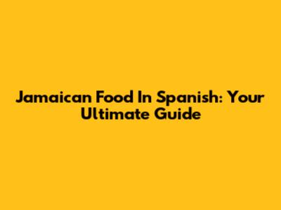 Jamaican Food In Spanish: Your Ultimate Guide