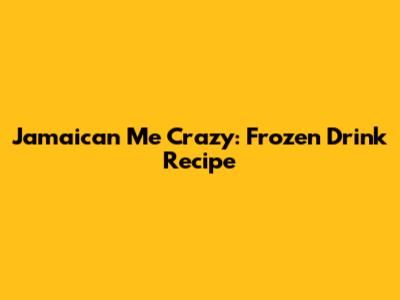 Jamaican Me Crazy: Frozen Drink Recipe