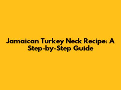 Jamaican Turkey Neck Recipe: A Step-by-Step Guide