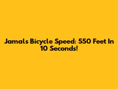 Jamal's Bicycle Speed: 550 Feet In 10 Seconds!