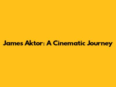 James Aktor: A Cinematic Journey