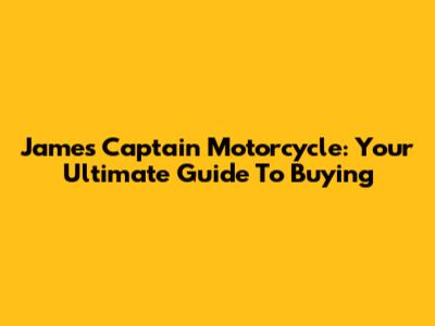 James Captain Motorcycle: Your Ultimate Guide To Buying