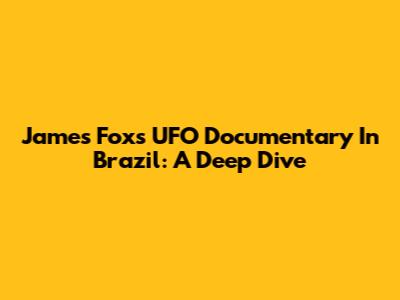 James Fox's UFO Documentary In Brazil: A Deep Dive