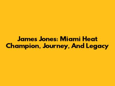 James Jones: Miami Heat Champion, Journey, And Legacy