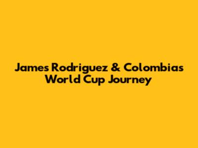 James Rodriguez & Colombia's World Cup Journey