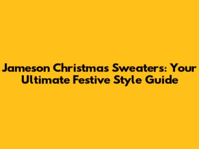 Jameson Christmas Sweaters: Your Ultimate Festive Style Guide