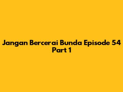 Jangan Bercerai Bunda Episode 54 Part 1