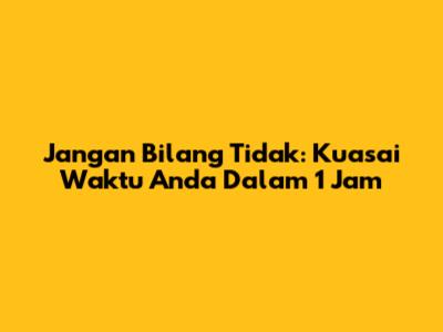 Jangan Bilang "Tidak": Kuasai Waktu Anda Dalam 1 Jam
