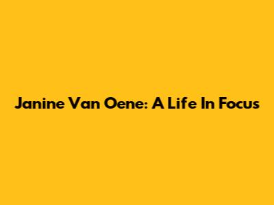 Janine Van Oene: A Life In Focus