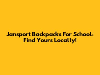 Jansport Backpacks For School: Find Yours Locally!