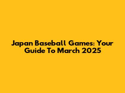 Japan Baseball Games: Your Guide To March 2025