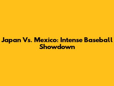 Japan Vs. Mexico: Intense Baseball Showdown