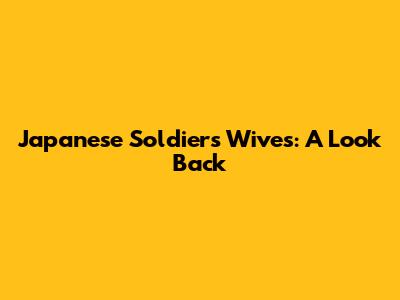 Japanese Soldiers' Wives: A Look Back