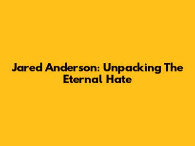Jared Anderson: Unpacking The 'Eternal Hate'
