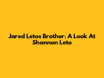 Jared Leto's Brother: A Look At Shannon Leto