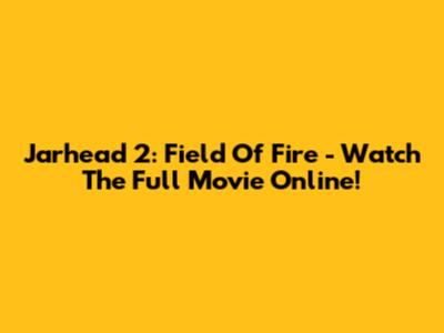 Jarhead 2: Field Of Fire - Watch The Full Movie Online!