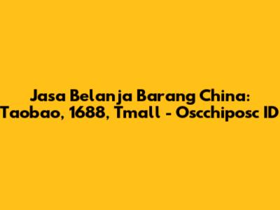 Jasa Belanja Barang China: Taobao, 1688, Tmall - Oscchiposc ID