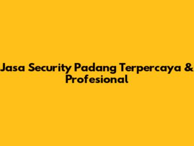 Jasa Security Padang Terpercaya & Profesional