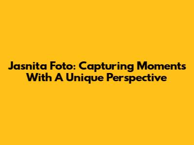 Jasnita Foto: Capturing Moments With A Unique Perspective