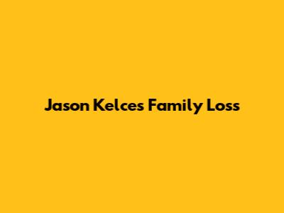 Jason Kelce's Family Loss