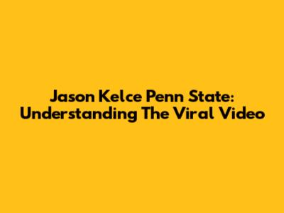 Jason Kelce Penn State: Understanding The Viral Video