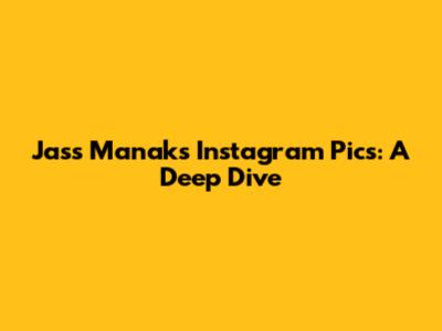 Jass Manak's Instagram Pics: A Deep Dive