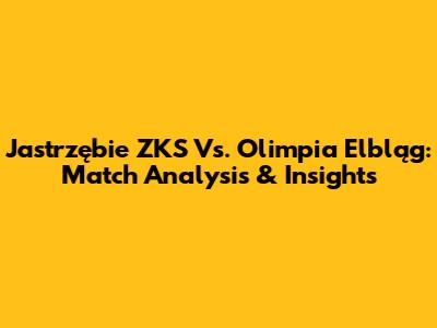 Jastrzębie ZKS Vs. Olimpia Elbląg: Match Analysis & Insights