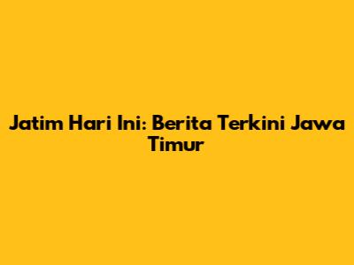 Jatim Hari Ini: Berita Terkini Jawa Timur