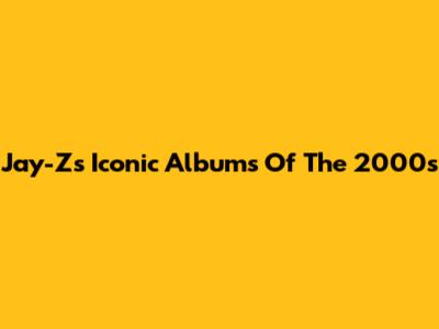Jay-Z's Iconic Albums Of The 2000s