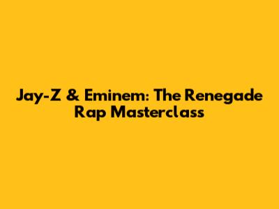 Jay-Z & Eminem: The Renegade Rap Masterclass