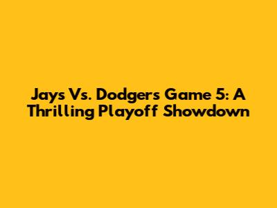 Jays Vs. Dodgers Game 5: A Thrilling Playoff Showdown