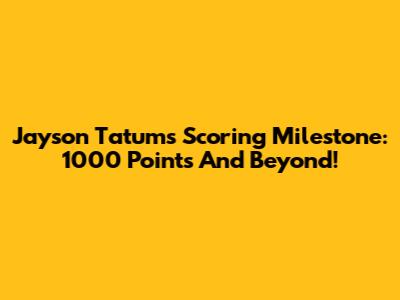 Jayson Tatum's Scoring Milestone: 1000 Points And Beyond!