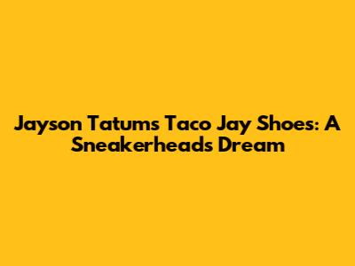Jayson Tatum's Taco Jay Shoes: A Sneakerhead's Dream
