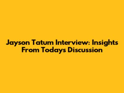 Jayson Tatum Interview: Insights From Today's Discussion