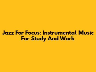 Jazz For Focus: Instrumental Music For Study And Work