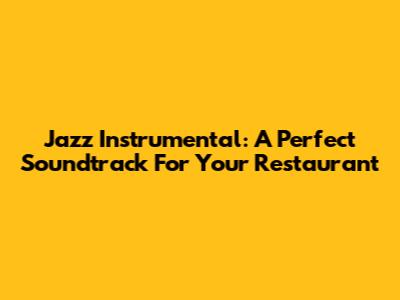 Jazz Instrumental: A Perfect Soundtrack For Your Restaurant