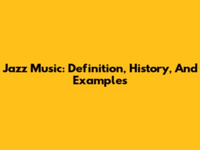 Jazz Music: Definition, History, And Examples