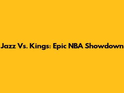 Jazz Vs. Kings: Epic NBA Showdown