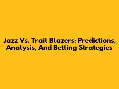 Jazz Vs. Trail Blazers: Predictions, Analysis, And Betting Strategies