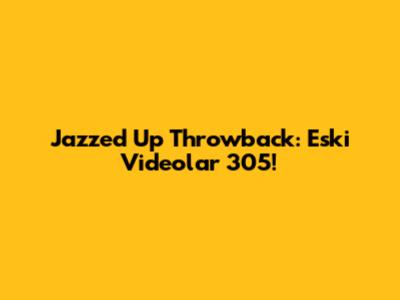 Jazzed Up Throwback: Eski Videolar 305!