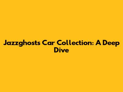 Jazzghosts' Car Collection: A Deep Dive
