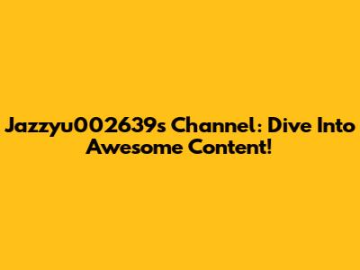 Jazzyu002639's Channel: Dive Into Awesome Content!