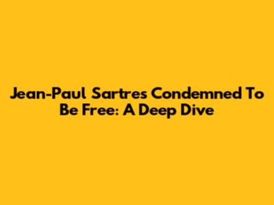 Jean-Paul Sartre's 'Condemned To Be Free': A Deep Dive