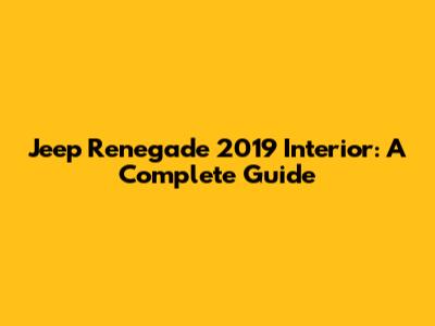 Jeep Renegade 2019 Interior: A Complete Guide