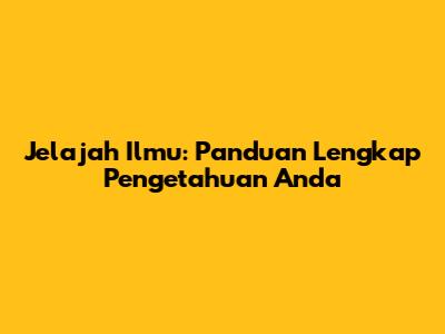 Jelajah Ilmu: Panduan Lengkap Pengetahuan Anda